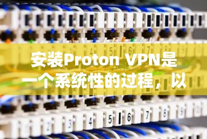 安装Proton VPN是一个系统性的过程，以下是详细的步骤指南