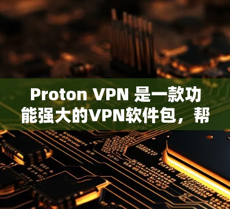 Proton VPN 是一款功能强大的VPN软件包，帮助用户更安全、便捷地进行网络连接。以下是使用Proton VPN的详细步骤