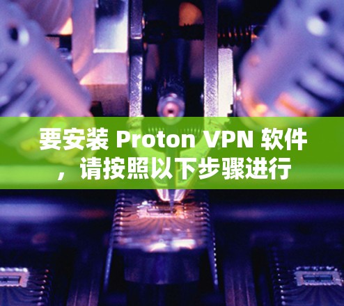 要安装 Proton VPN 软件，请按照以下步骤进行