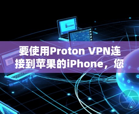 要使用Proton VPN连接到苹果的iPhone，您可以按照以下步骤操作