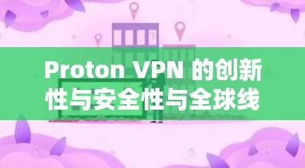Proton VPN 的创新性与安全性与全球线路测试，探索数字连接的未来