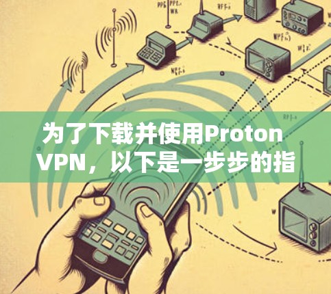 为了下载并使用Proton VPN，以下是一步步的指南
