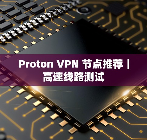 Proton VPN 节点推荐｜高速线路测试