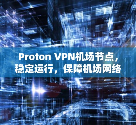 Proton VPN机场节点,稳定运行,保障机场网络安全 Proton VPN机场节点,稳定运行,保障机场网络安全
