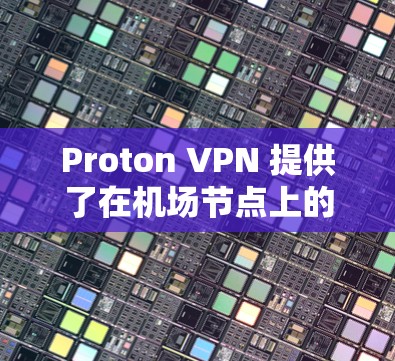 Proton VPN 提供了在机场节点上的高速推荐，因为它具备以下特点