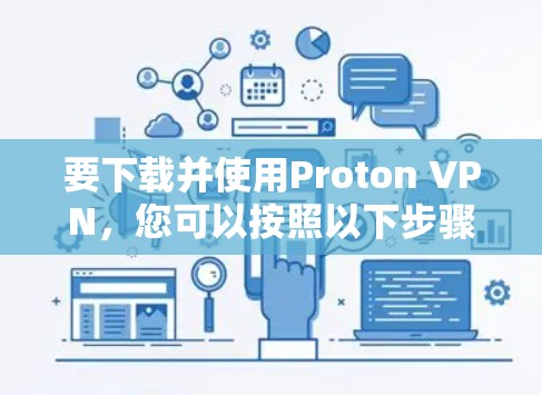 要下载并使用Proton VPN，您可以按照以下步骤进行操作