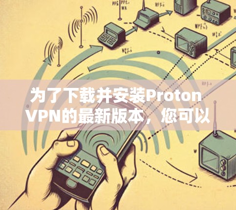 为了下载并安装Proton VPN的最新版本,您可以按照以下步骤进行操作 为了下载并安装Proton VPN的最新版本,您可以按照以下步骤进行操作