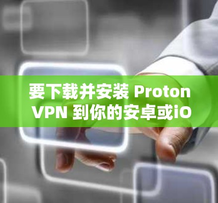 要下载并安装 Proton VPN 到你的安卓或iOS设备上，步骤如下