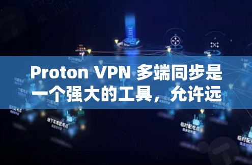 Proton VPN 多端同步是一个强大的工具，允许远程员工远程访问公司内部网络并进行安全监控。以下是完整的步骤指南