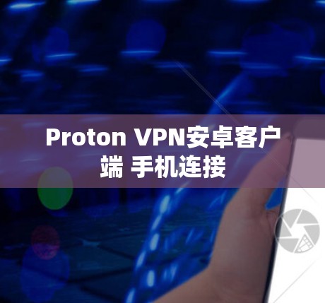 Proton VPN安卓客户端 手机连接 Proton VPN安卓客户端 手机连接