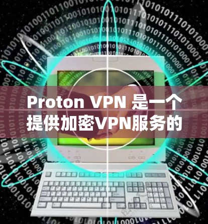 Proton VPN 是一个提供加密VPN服务的安卓应用，适合在需要快速、安全访问互联网的情况下使用。以下是基于您问题的逐步解决方案