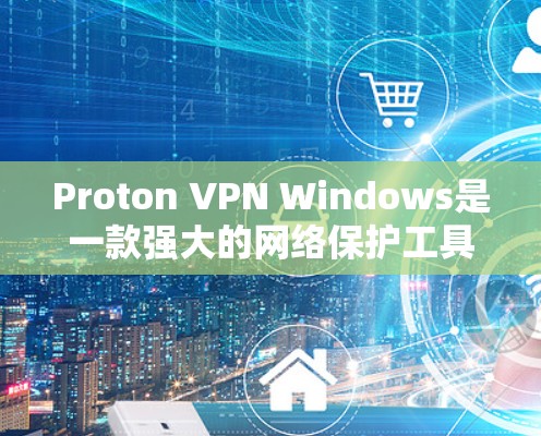 Proton VPN Windows是一款强大的网络保护工具，尤其适合对网络安全敏感的用户。以下是对Proton VPN Windows的详细总结和使用指南