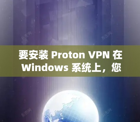 要安装 Proton VPN 在 Windows 系统上，您可以按照以下步骤进行操作