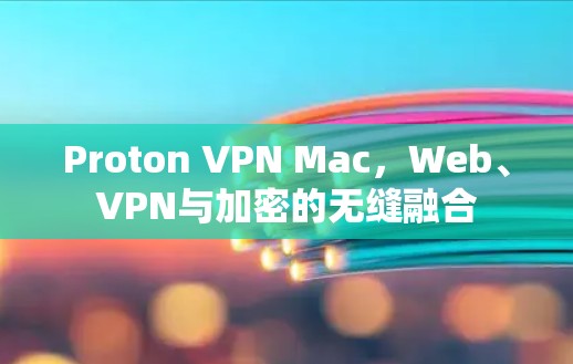 Proton VPN Mac，Web、VPN与加密的无缝融合