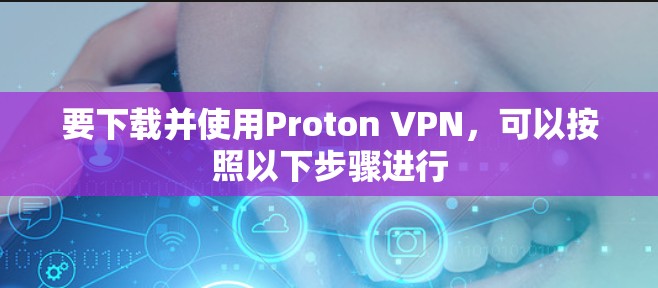 要下载并使用Proton VPN,可以按照以下步骤进行 要下载并使用Proton VPN,可以按照以下步骤进行