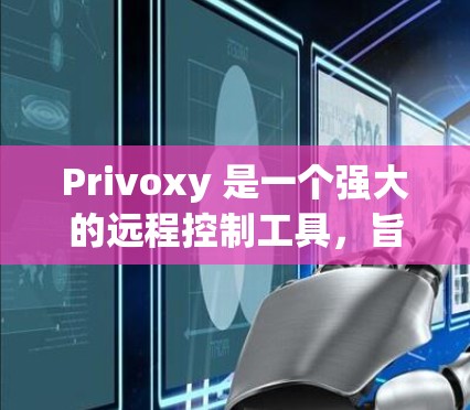 Privoxy 是一个强大的远程控制工具，旨在帮助用户远程控制多种设备。以下是详细的连接优化教程，帮助用户高效地使用 Privoxy