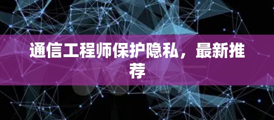 通信工程师保护隐私,最新推荐 通信工程师保护隐私,最新推荐