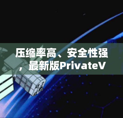 压缩率高、安全性强,最新版PrivateVPNAPP 压缩率高、安全性强,最新版PrivateVPNAPP