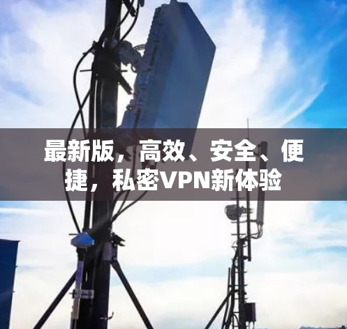 最新版，高效、安全、便捷，私密VPN新体验