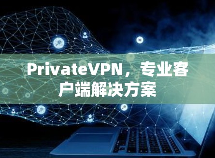 PrivateVPN,专业客户端解决方案 PrivateVPN,专业客户端解决方案