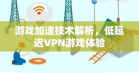 游戏加速技术解析,低延迟VPN游戏体验 游戏加速技术解析,低延迟VPN游戏体验