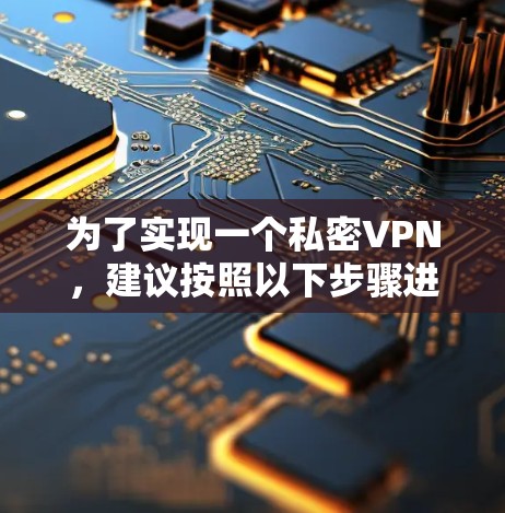 为了实现一个私密VPN，建议按照以下步骤进行