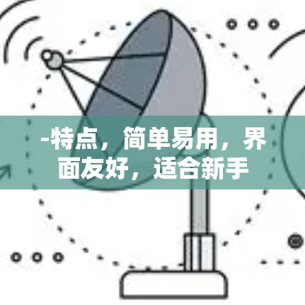 -特点，简单易用，界面友好，适合新手
