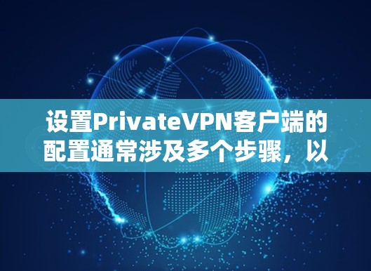 设置PrivateVPN客户端的配置通常涉及多个步骤,以下是一些常见的设置和配置建议,帮助你更好地管理你的VPN环境 设置PrivateVPN客户端的配置通常涉及多个步骤,以下是一些常见的设置和配置建议,帮助你更好地管理你的VPN环境