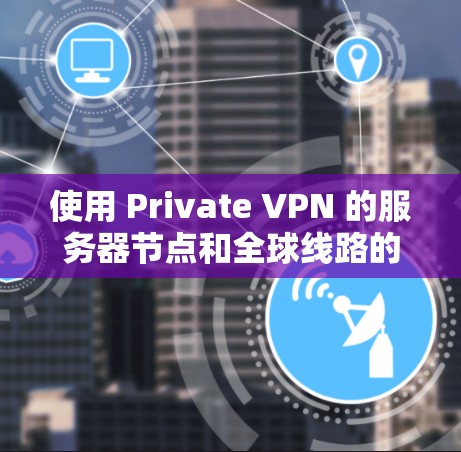 使用 Private VPN 的服务器节点和全球线路的测速分析需要综合考虑多个因素,以下是一些关键点和分析 使用 Private VPN 的服务器节点和全球线路的测速分析需要综合考虑多个因素,以下是一些关键点和分析