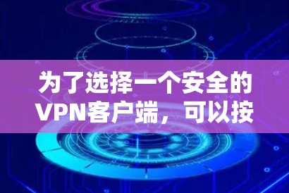 为了选择一个安全的VPN客户端，可以按照以下步骤进行