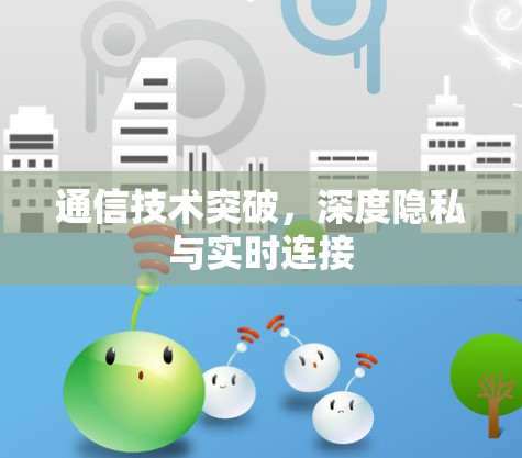 通信技术突破,深度隐私与实时连接 通信技术突破,深度隐私与实时连接
