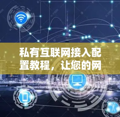 私有互联网接入配置教程，让您的网络连接更安全、更可靠