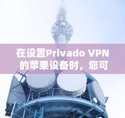 在设置Privado VPN 的苹果设备时,您可以按照以下步骤进行操作 在设置Privado VPN 的苹果设备时,您可以按照以下步骤进行操作