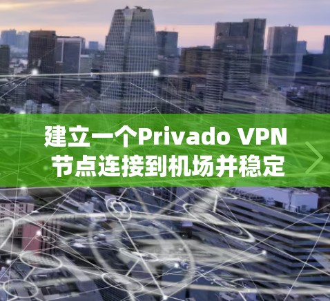 建立一个Privado VPN 节点连接到机场并稳定服务器是一个复杂但可行的计划。以下是一个系统化的指南，帮助您完成这一目标