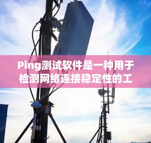 Ping测试软件是一种用于检测网络连接稳定性的工具,常用于局域网、WAN、云计算等环境。它通过发送和接收 ping命令来验证设备之间的通信有效性,适用于测试网络延迟、拥塞、连接状态等问题 Ping测试软件是一种用于检测网络连接稳定性的工具,常用于局域网、WAN、云计算等环境。它通过发送和接收 ping命令来验证设备之间的通信有效性,适用于测试网络延迟、拥塞、连接状态等问题
