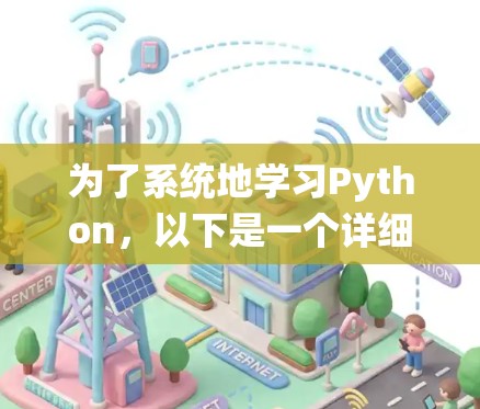 为了系统地学习Python，以下是一个详细的教程计划，涵盖从基础到高级的各个方面