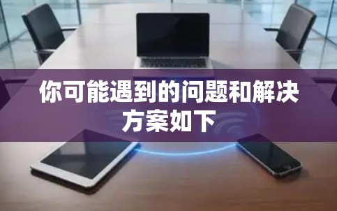 你可能遇到的问题和解决方案如下