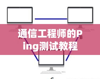 通信工程师的Ping测试教程
