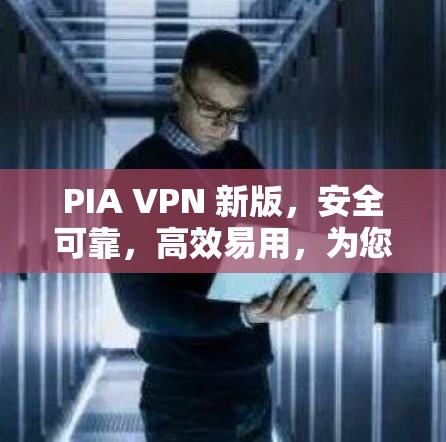 PIA VPN 新版,安全可靠,高效易用,为您打造安全可靠的网络环境 PIA VPN 新版,安全可靠,高效易用,为您打造安全可靠的网络环境
