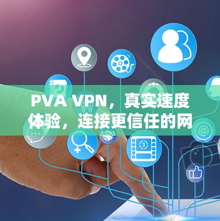 PVA VPN，真实速度体验，连接更信任的网络