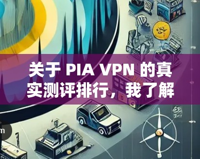 关于 PIA VPN 的真实测评排行，我了解到 PIA VPN 是一个基于加密技术的VPN服务，旨在提供安全、可靠和高效的网络连接。以下是一些关于 PIA VPN 的真实测评和相关信息