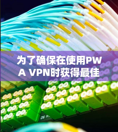 为了确保在使用PWA VPN时获得最佳的隐私保护和安全性,以下是详细的步骤指南 为了确保在使用PWA VPN时获得最佳的隐私保护和安全性,以下是详细的步骤指南