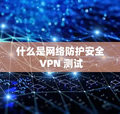 什么是网络防护安全 VPN 测试
