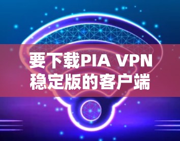 要下载PIA VPN稳定版的客户端，您可以按照以下步骤操作