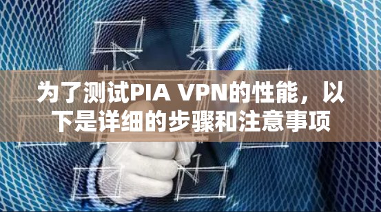 为了测试PIA VPN的性能,以下是详细的步骤和注意事项 为了测试PIA VPN的性能,以下是详细的步骤和注意事项