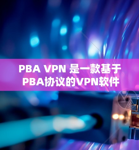 PBA VPN 是一款基于 PBA协议的VPN软件，旨在提供安全和便捷的网络访问体验。以下是一步步的教程，帮助你使用 PBA VPN 软件