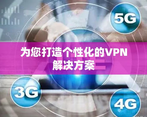 为您打造个性化的VPN解决方案