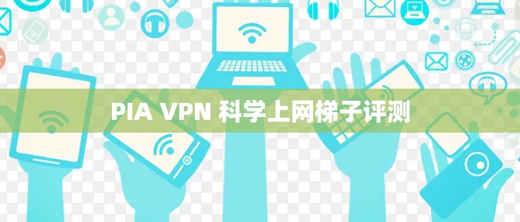 PIA VPN 科学上网梯子评测 PIA VPN 科学上网梯子评测