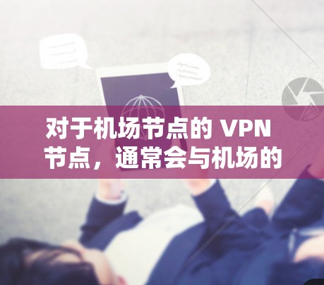 对于机场节点的 VPN 节点，通常会与机场的网络基础设施（如Wi-Fi、光纤）进行连接。这些 VPN 节点会通过VLAN（虚拟局域网）和IP地址进行配置，确保数据的正确传输到外部的高速网络上
