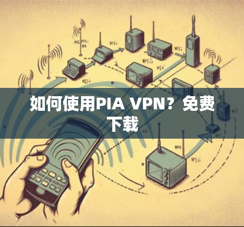 如何使用PIA VPN？免费下载